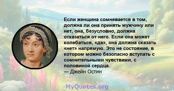 Если женщина сомневается в том, должна ли она принять мужчину или нет, она, безусловно, должна отказаться от него. Если она может колебаться, «да», она должна сказать «нет» напрямую. Это не состояние, в котором можно