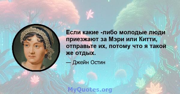 Если какие -либо молодые люди приезжают за Мэри или Китти, отправьте их, потому что я такой же отдых.