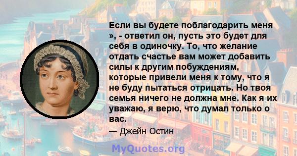 Если вы будете поблагодарить меня », - ответил он, пусть это будет для себя в одиночку. То, что желание отдать счастье вам может добавить силы к другим побуждениям, которые привели меня к тому, что я не буду пытаться