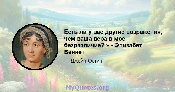 Есть ли у вас другие возражения, чем ваша вера в мое безразличие? » - Элизабет Беннет