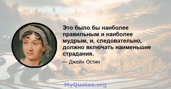 Это было бы наиболее правильным и наиболее мудрым, и, следовательно, должно включать наименьшие страдания.