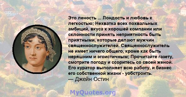 Это леность ... Лондость и любовь к легкостью; Нехватка всех похвальных амбиций, вкуса к хорошей компании или склонности принять неприятность быть приятными, которые делают мужчин священнослужителей. Священнослужитель