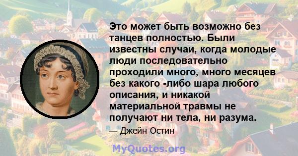 Это может быть возможно без танцев полностью. Были известны случаи, когда молодые люди последовательно проходили много, много месяцев без какого -либо шара любого описания, и никакой материальной травмы не получают ни