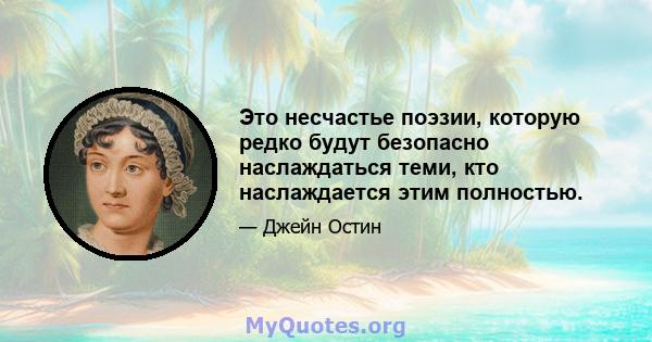 Это несчастье поэзии, которую редко будут безопасно наслаждаться теми, кто наслаждается этим полностью.