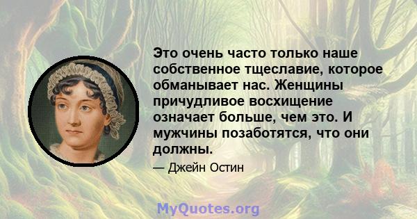 Это очень часто только наше собственное тщеславие, которое обманывает нас. Женщины причудливое восхищение означает больше, чем это. И мужчины позаботятся, что они должны.