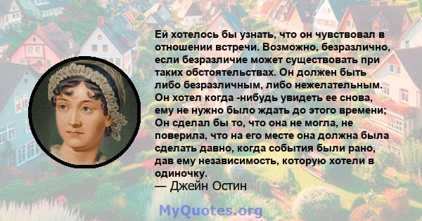 Ей хотелось бы узнать, что он чувствовал в отношении встречи. Возможно, безразлично, если безразличие может существовать при таких обстоятельствах. Он должен быть либо безразличным, либо нежелательным. Он хотел когда