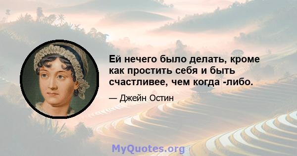 Ей нечего было делать, кроме как простить себя и быть счастливее, чем когда -либо.