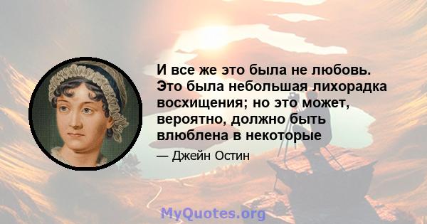 И все же это была не любовь. Это была небольшая лихорадка восхищения; но это может, вероятно, должно быть влюблена в некоторые