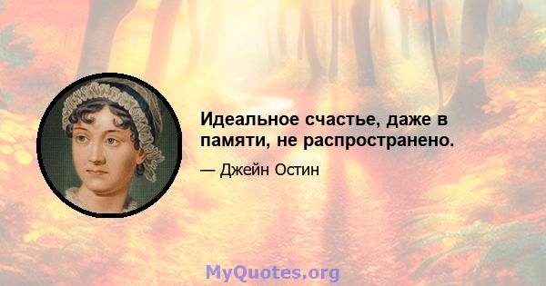 Идеальное счастье, даже в памяти, не распространено.