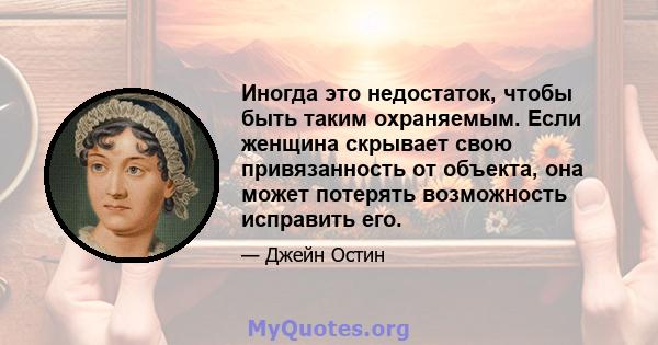 Иногда это недостаток, чтобы быть таким охраняемым. Если женщина скрывает свою привязанность от объекта, она может потерять возможность исправить его.