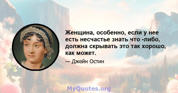 Женщина, особенно, если у нее есть несчастье знать что -либо, должна скрывать это так хорошо, как может.