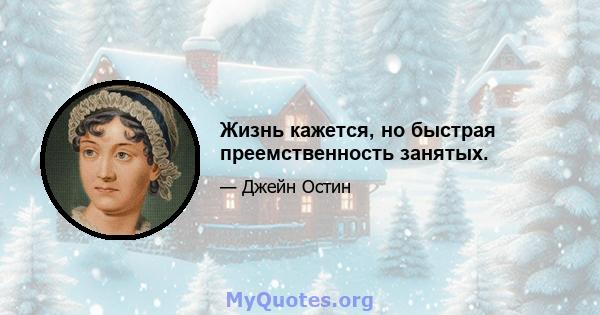 Жизнь кажется, но быстрая преемственность занятых.