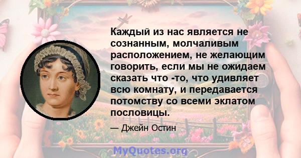 Каждый из нас является не сознанным, молчаливым расположением, не желающим говорить, если мы не ожидаем сказать что -то, что удивляет всю комнату, и передавается потомству со всеми эклатом пословицы.