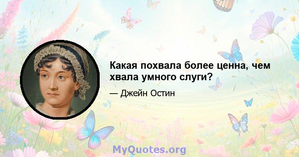 Какая похвала более ценна, чем хвала умного слуги?