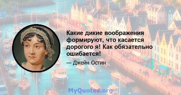 Какие дикие воображения формируют, что касается дорогого я! Как обязательно ошибается!