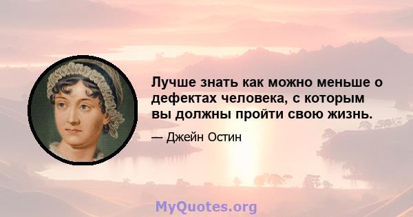 Лучше знать как можно меньше о дефектах человека, с которым вы должны пройти свою жизнь.