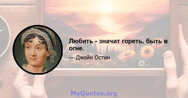 Любить - значит гореть, быть в огне.