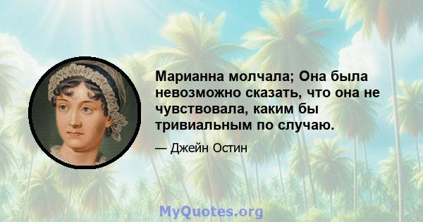 Марианна молчала; Она была невозможно сказать, что она не чувствовала, каким бы тривиальным по случаю.