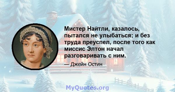 Мистер Найтли, казалось, пытался не улыбаться; и без труда преуспел, после того как миссис Элтон начал разговаривать с ним.