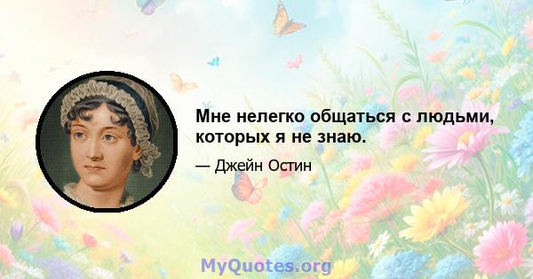 Мне нелегко общаться с людьми, которых я не знаю.