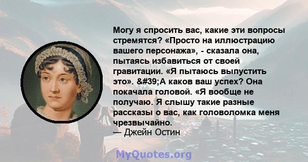 Могу я спросить вас, какие эти вопросы стремятся? «Просто на иллюстрацию вашего персонажа», - сказала она, пытаясь избавиться от своей гравитации. «Я пытаюсь выпустить это». 'А каков ваш успех? Она покачала головой. 