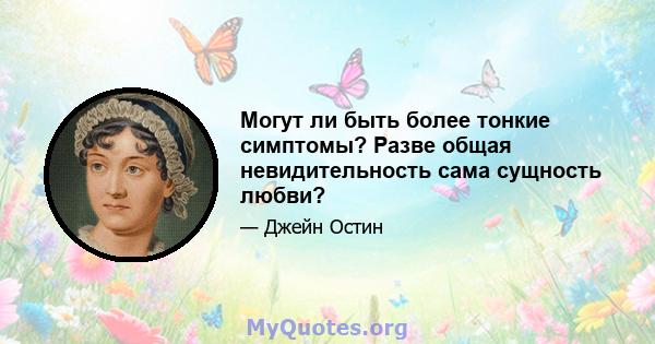 Могут ли быть более тонкие симптомы? Разве общая невидительность сама сущность любви?