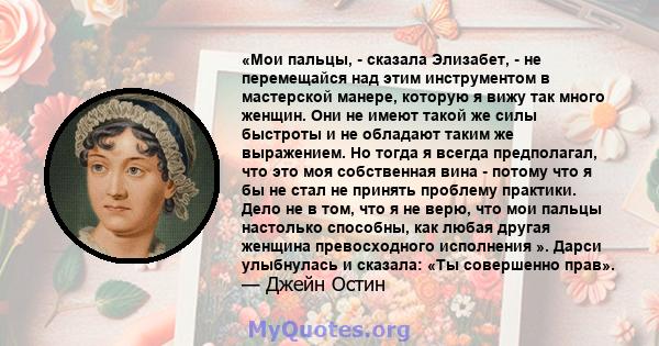 «Мои пальцы, - сказала Элизабет, - не перемещайся над этим инструментом в мастерской манере, которую я вижу так много женщин. Они не имеют такой же силы быстроты и не обладают таким же выражением. Но тогда я всегда