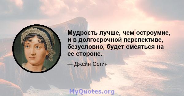 Мудрость лучше, чем остроумие, и в долгосрочной перспективе, безусловно, будет смеяться на ее стороне.