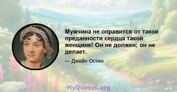 Мужчина не оправится от такой преданности сердца такой женщине! Он не должен; он не делает.