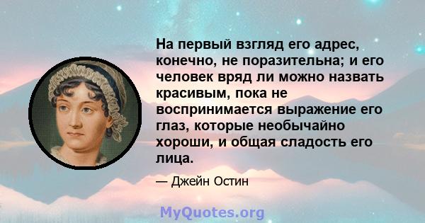 На первый взгляд его адрес, конечно, не поразительна; и его человек вряд ли можно назвать красивым, пока не воспринимается выражение его глаз, которые необычайно хороши, и общая сладость его лица.