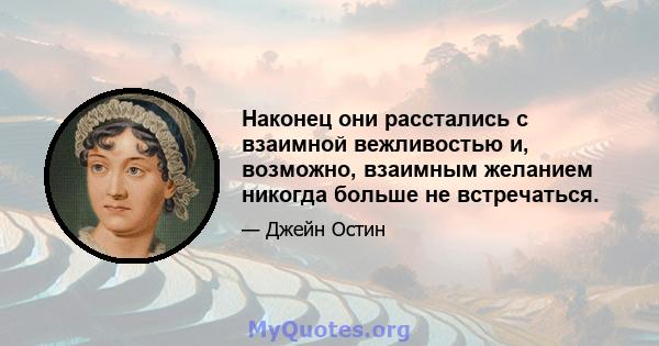 Наконец они расстались с взаимной вежливостью и, возможно, взаимным желанием никогда больше не встречаться.