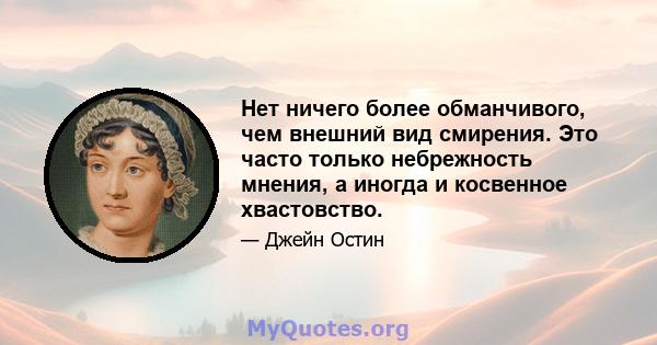 Нет ничего более обманчивого, чем внешний вид смирения. Это часто только небрежность мнения, а иногда и косвенное хвастовство.