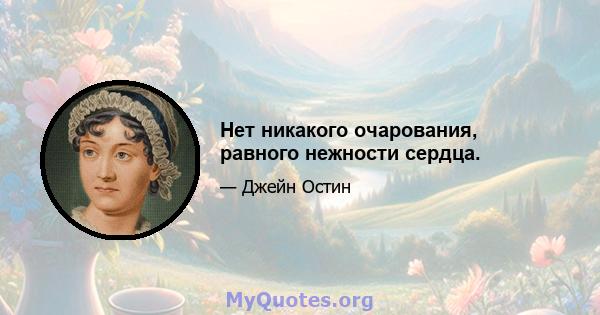 Нет никакого очарования, равного нежности сердца.