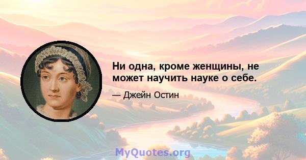 Ни одна, кроме женщины, не может научить науке о себе.