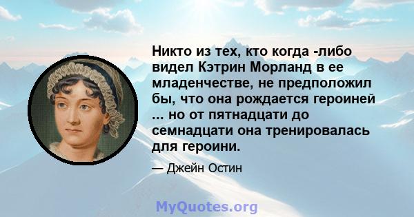 Никто из тех, кто когда -либо видел Кэтрин Морланд в ее младенчестве, не предположил бы, что она рождается героиней ... но от пятнадцати до семнадцати она тренировалась для героини.