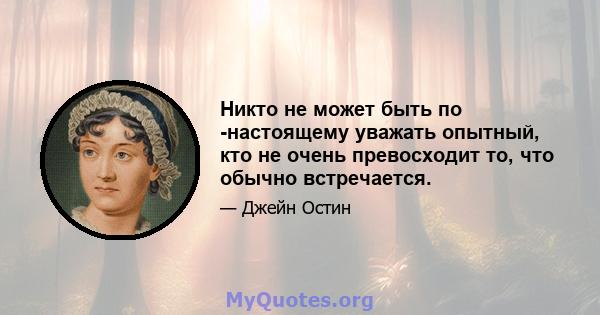 Никто не может быть по -настоящему уважать опытный, кто не очень превосходит то, что обычно встречается.