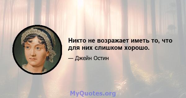 Никто не возражает иметь то, что для них слишком хорошо.