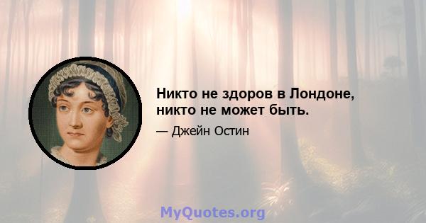 Никто не здоров в Лондоне, никто не может быть.