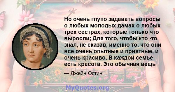 Но очень глупо задавать вопросы о любых молодых дамах о любых трех сестрах, которые только что выросли; Для того, чтобы кто -то знал, не сказав, именно то, что они все очень опытные и приятные, и очень красиво. В каждой 