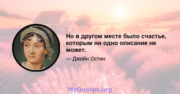 Но в другом месте было счастье, которым ни одно описание не может.