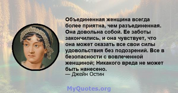 Объединенная женщина всегда более приятна, чем разъединенная. Она довольна собой. Ее заботы закончились, и она чувствует, что она может оказать все свои силы удовольствия без подозрений. Все в безопасности с вовлеченной 