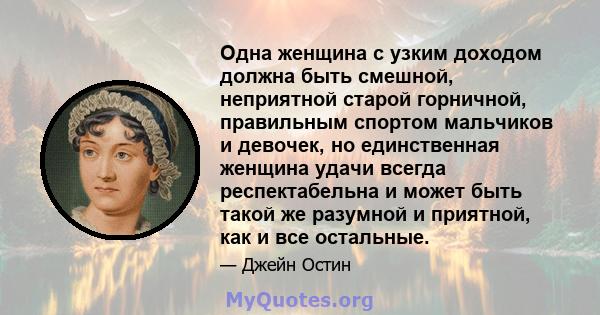 Одна женщина с узким доходом должна быть смешной, неприятной старой горничной, правильным спортом мальчиков и девочек, но единственная женщина удачи всегда респектабельна и может быть такой же разумной и приятной, как и 