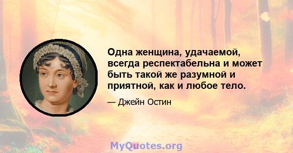 Одна женщина, удачаемой, всегда респектабельна и может быть такой же разумной и приятной, как и любое тело.