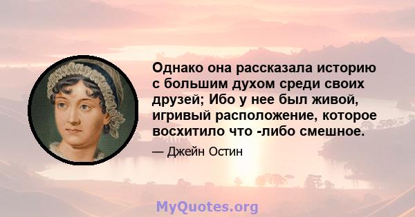 Однако она рассказала историю с большим духом среди своих друзей; Ибо у нее был живой, игривый расположение, которое восхитило что -либо смешное.