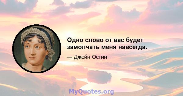 Одно слово от вас будет замолчать меня навсегда.