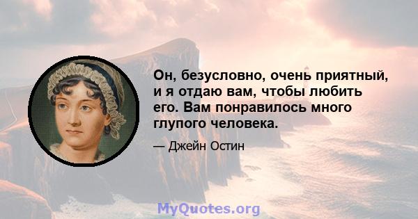 Он, безусловно, очень приятный, и я отдаю вам, чтобы любить его. Вам понравилось много глупого человека.