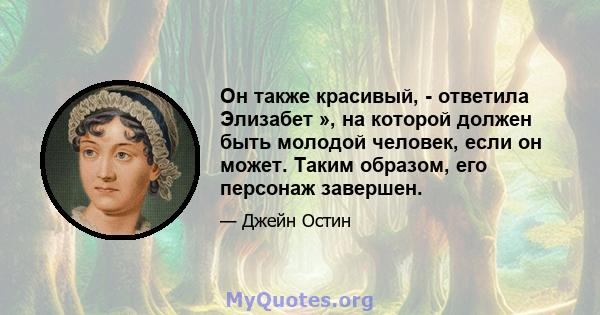 Он также красивый, - ответила Элизабет », на которой должен быть молодой человек, если он может. Таким образом, его персонаж завершен.