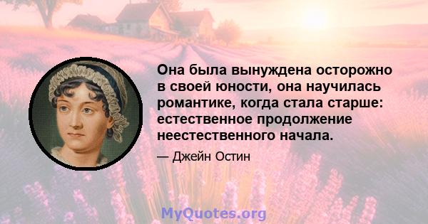 Она была вынуждена осторожно в своей юности, она научилась романтике, когда стала старше: естественное продолжение неестественного начала.