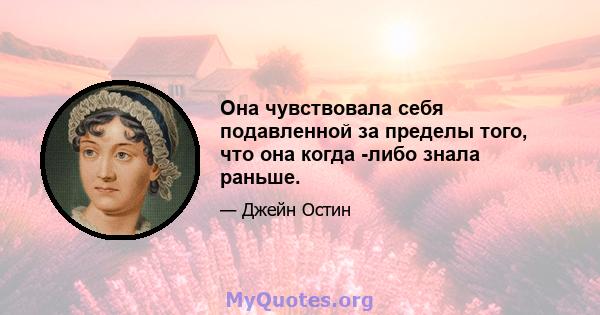 Она чувствовала себя подавленной за пределы того, что она когда -либо знала раньше.