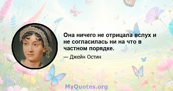 Она ничего не отрицала вслух и не согласилась ни на что в частном порядке.